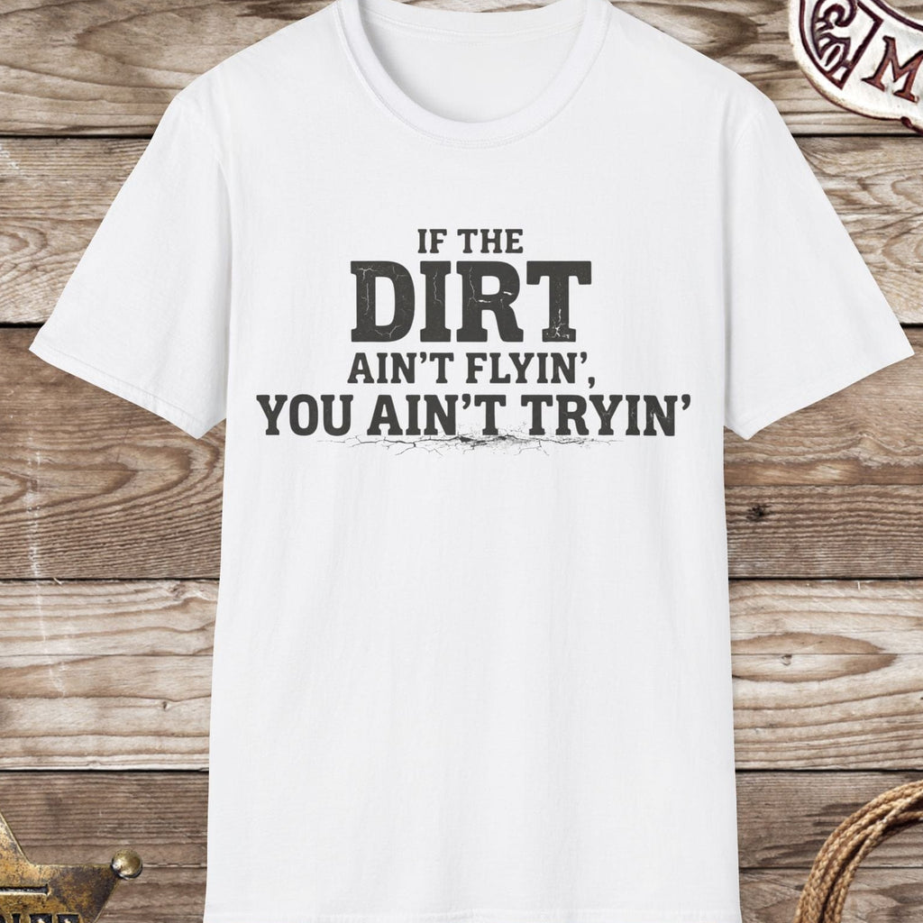 Dirt Ain't Flyin' You Ain't Tryin' T-Shirt