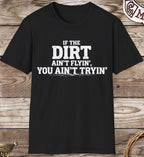 Dirt Ain't Flyin' You Ain't Tryin' T-Shirt