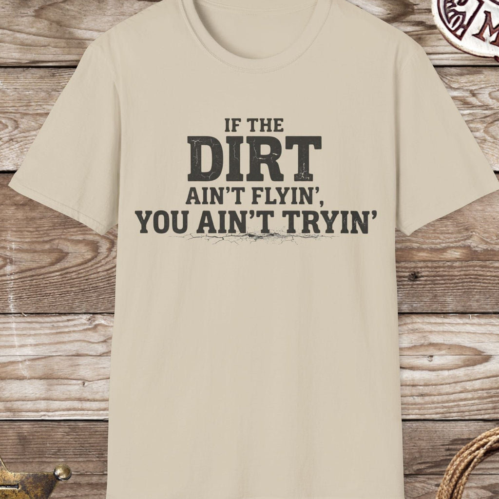 Dirt Ain't Flyin' You Ain't Tryin' T-Shirt