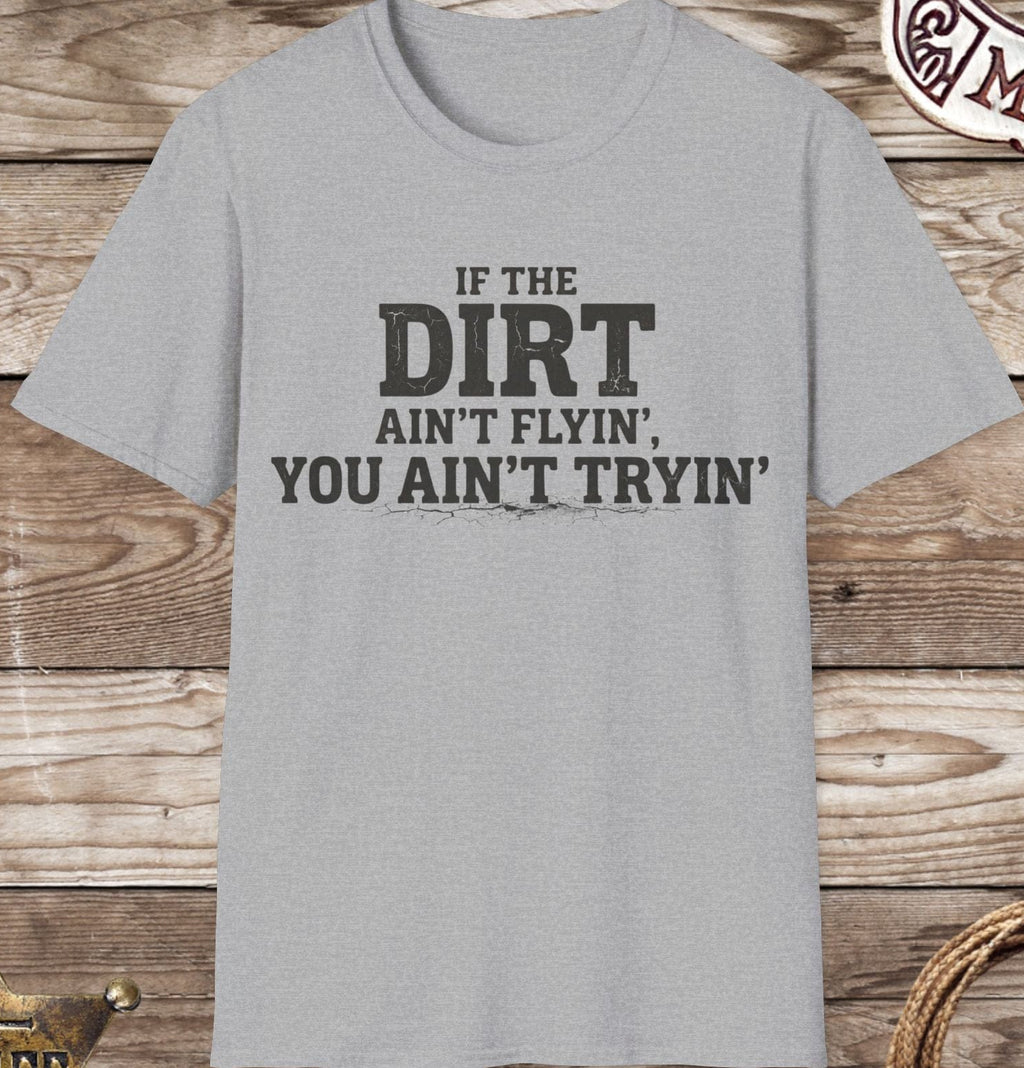 Dirt Ain't Flyin' You Ain't Tryin' T-Shirt