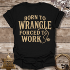 Born to Wrangle Forced to Work T-Shirt