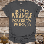 Born to Wrangle Forced to Work T-Shirt