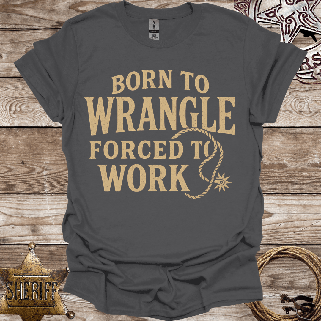 Born to Wrangle Forced to Work T-Shirt