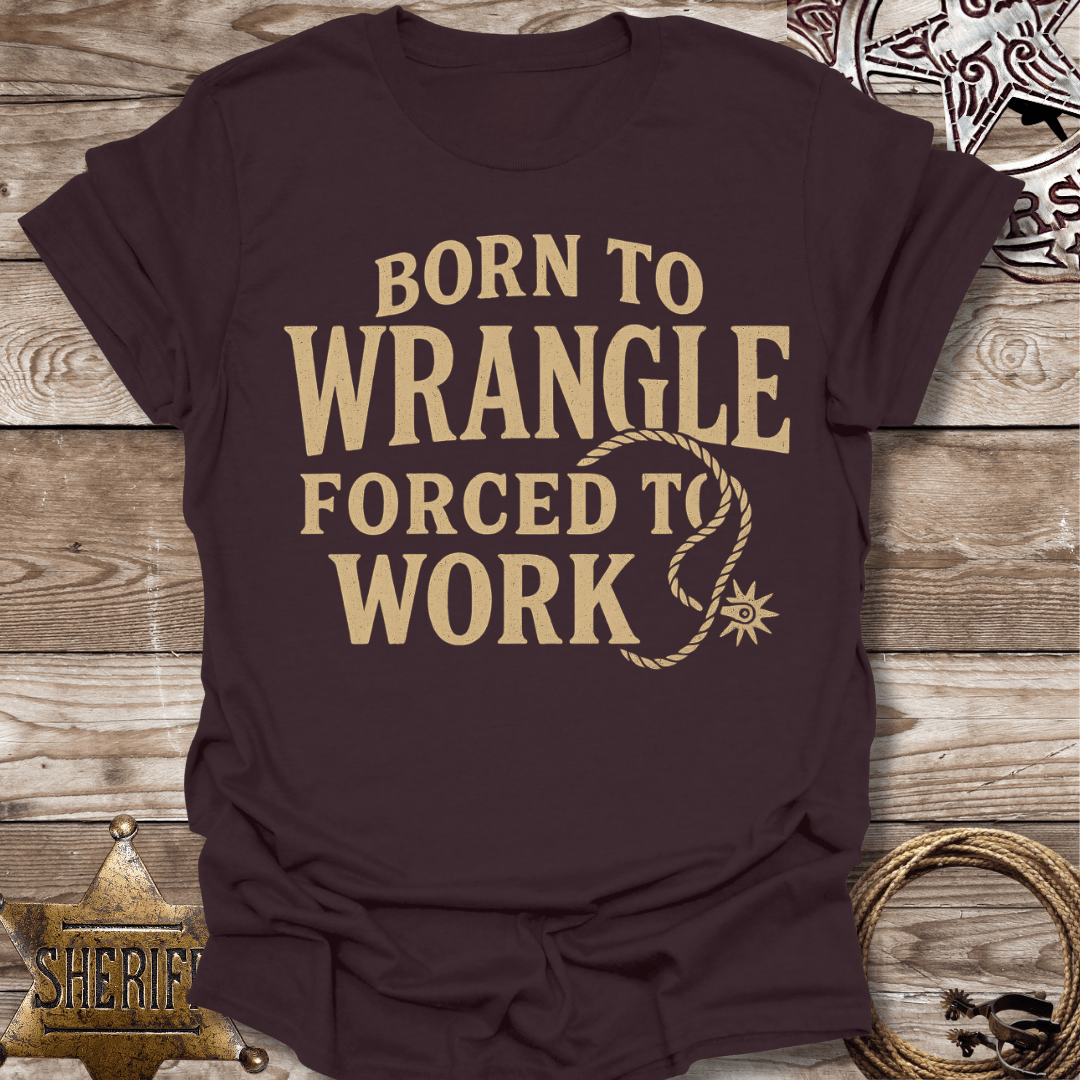 Born to Wrangle Forced to Work T-Shirt