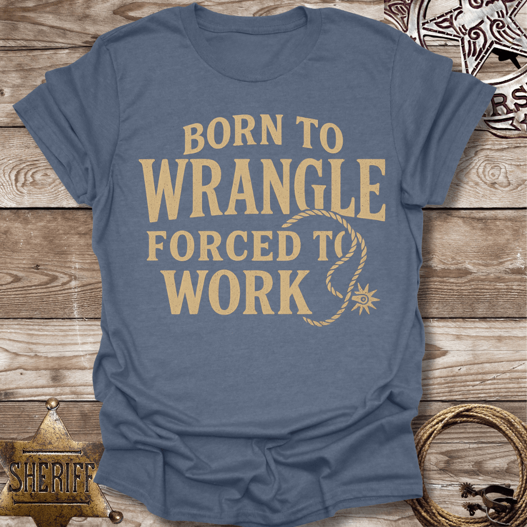 Born to Wrangle Forced to Work T-Shirt