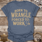 Born to Wrangle Forced to Work T-Shirt