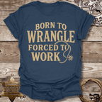 Born to Wrangle Forced to Work T-Shirt