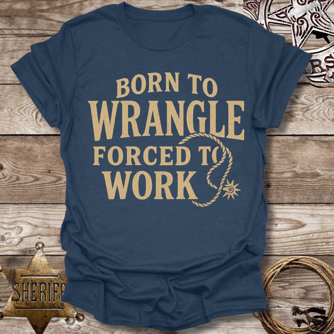 Born to Wrangle Forced to Work T-Shirt