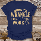 Born to Wrangle Forced to Work T-Shirt
